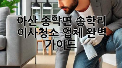 아산 송악면 송학리 이사청소 업체 완벽 가이드