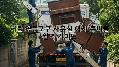 서울 영등포구 사무실 이사 준비물 완벽 가이드