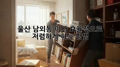울산 남외동 이사, 효율적으로 저렴하게 하는 방법!