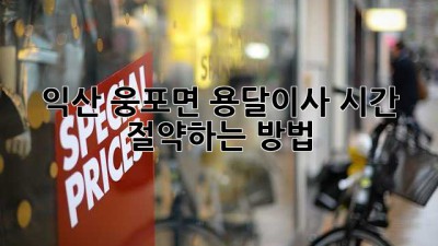 익산 웅포면 용달이사 시간 절약하는 방법